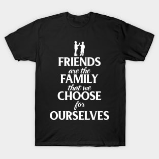 Friends Are The Family That We Choose For Ourselves T-Shirt